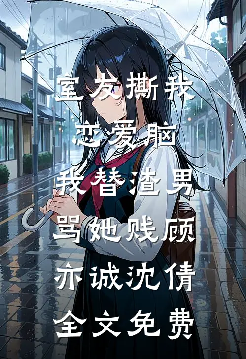 室友撕我恋爱脑，我替渣男骂她贱顾亦诚沈倩全文免费