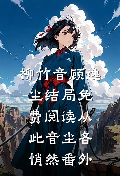 柳竹音顾逸尘结局免费阅读从此音尘各悄然番外