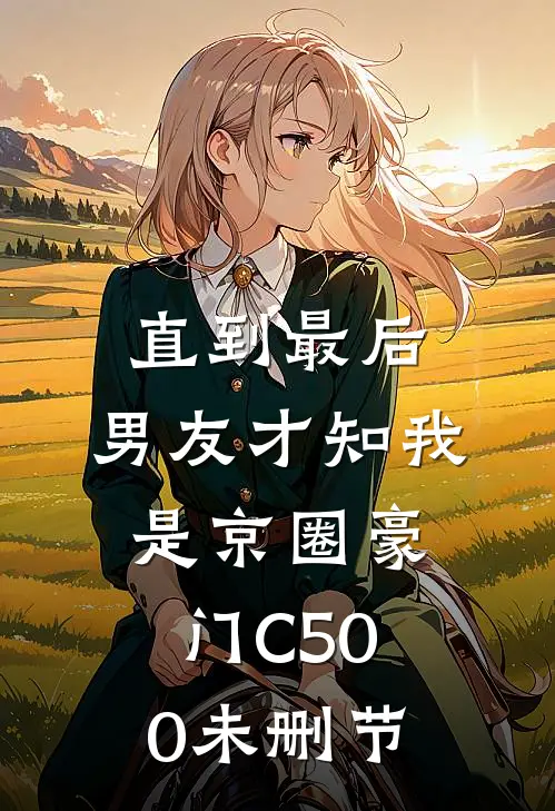 直到最后，男友才知我是京圈豪门C500未删节