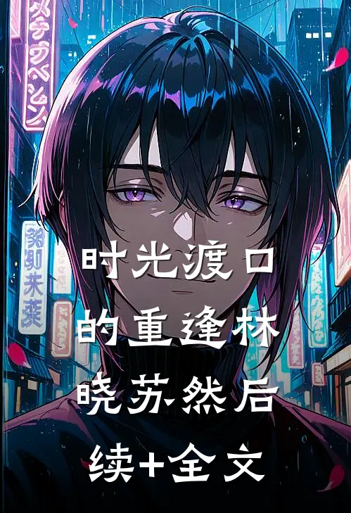 时光渡口的重逢林晓苏然后续+全文