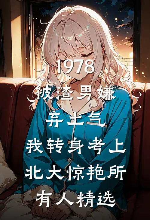 1978：被渣男嫌弃土气，我转身考上北大惊艳所有人精选