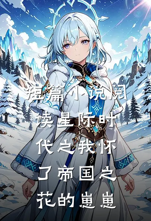 短篇小说阅读星际时代之我怀了帝国之花的崽崽