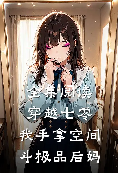 全集阅读穿越七零，我手拿空间斗极品后妈