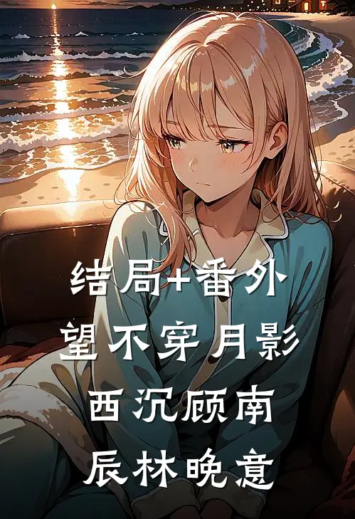 结局+番外望不穿月影西沉顾南辰林晚意