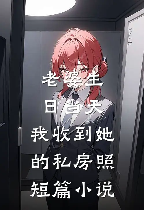 老婆生日当天，我收到她的私房照短篇小说