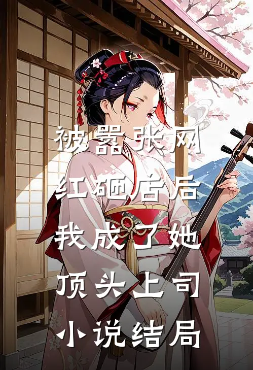 被嚣张网红砸店后，我成了她顶头上司小说结局