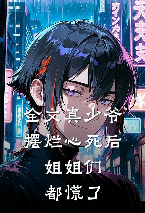 全文真少爷摆烂心死后，姐姐们都慌了
