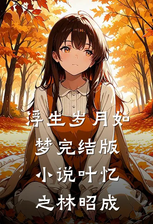浮生岁月如梦完结版小说叶忆之林昭成