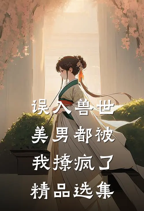 误入兽世美男都被我撩疯了精品选集