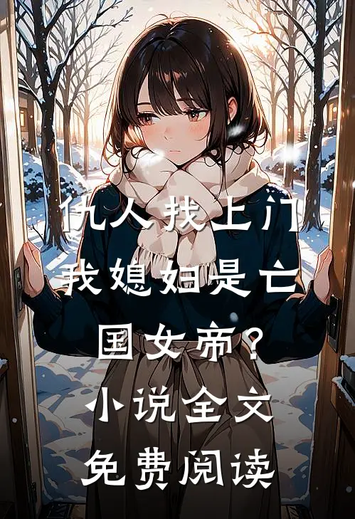 仇人找上门，我媳妇是亡国女帝？小说全文免费阅读