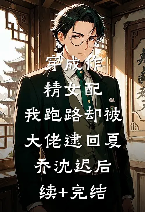 穿成作精女配，我跑路却被大佬逮回夏乔沈迟后续+完结
