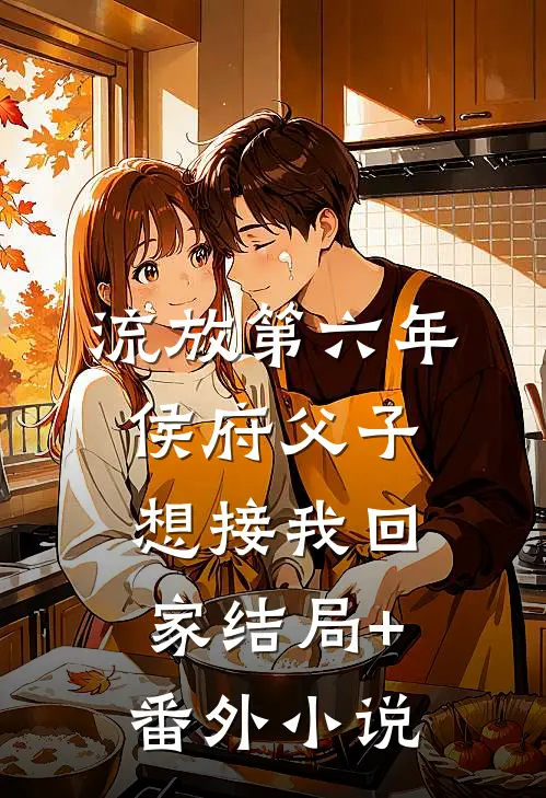 流放第六年，侯府父子想接我回家结局+番外小说