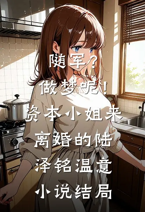 随军？做梦呢！资本小姐来离婚的陆泽铭温意小说结局