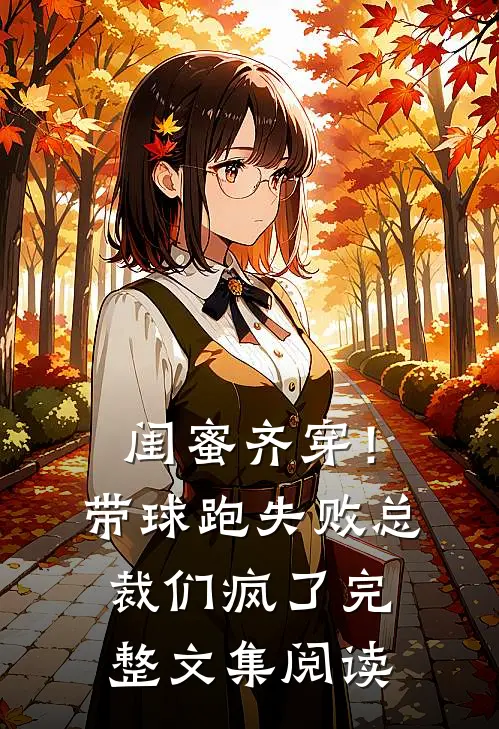 闺蜜齐穿！带球跑失败总裁们疯了完整文集阅读