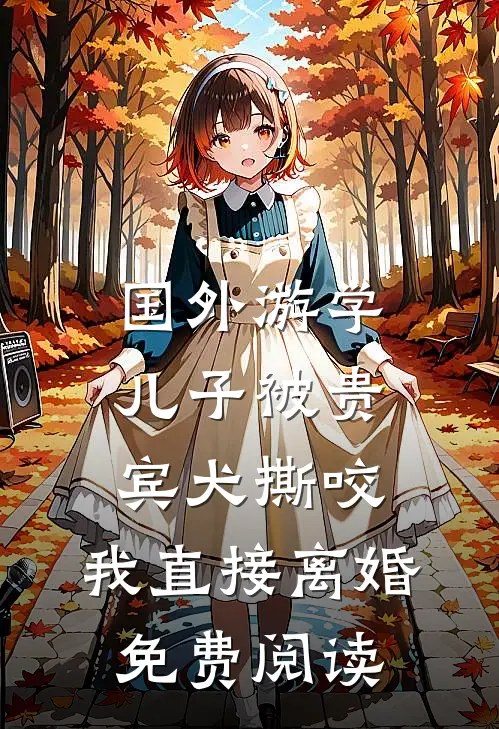 国外游学儿子被贵宾犬撕咬，我直接离婚免费阅读