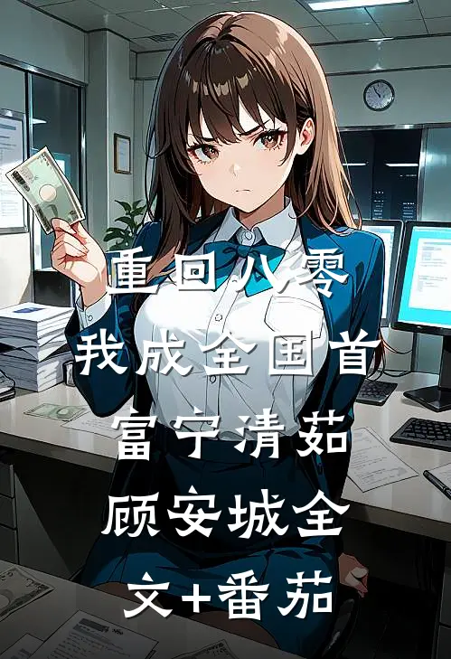 重回八零，我成全国首富宁清茹顾安城全文+番茄