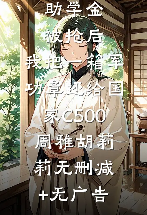 助学金被抢后，我把一箱军功章还给国家C500周雅胡莉莉无删减+无广告