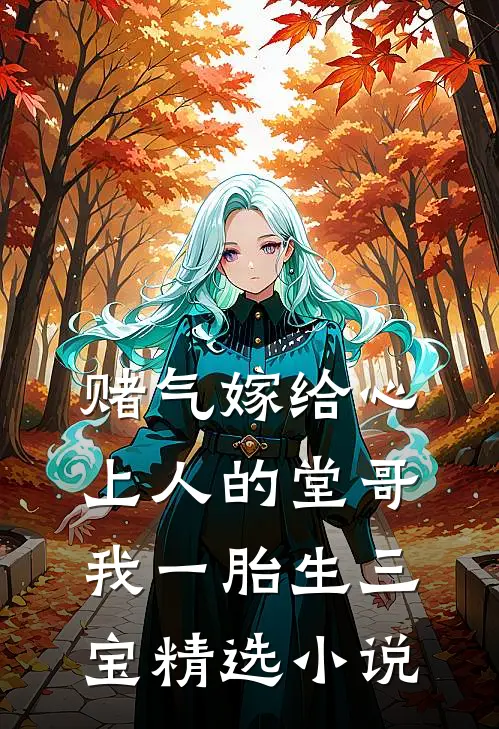 赌气嫁给心上人的堂哥，我一胎生三宝精选小说