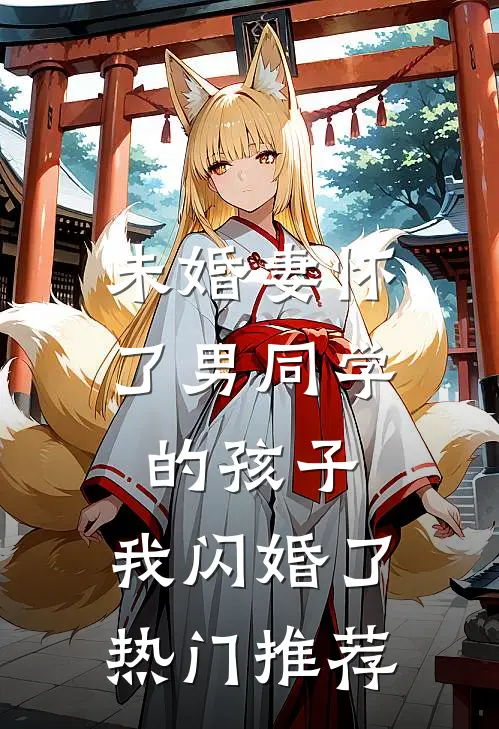 未婚妻怀了男同学的孩子，我闪婚了热门推荐