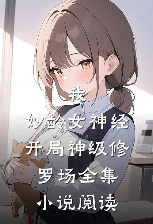 我，妙龄女神经，开局神级修罗场全集小说阅读