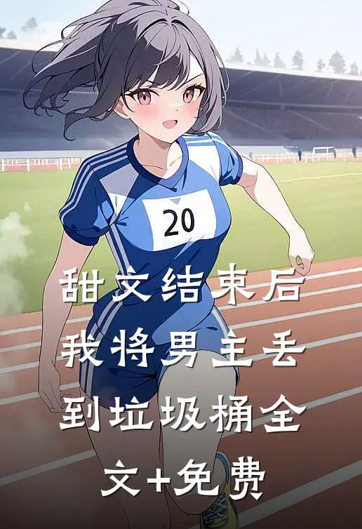 甜文结束后，我将男主丢到垃圾桶全文+免费