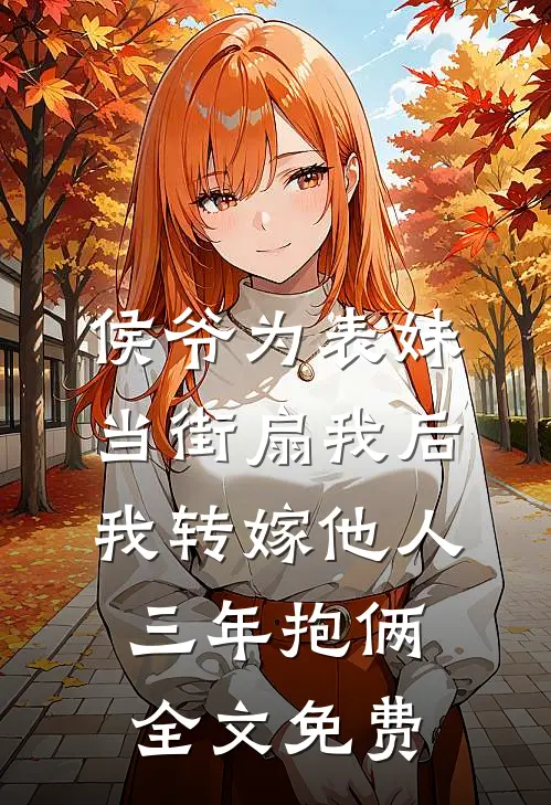 侯爷为表妹当街扇我后，我转嫁他人三年抱俩全文免费
