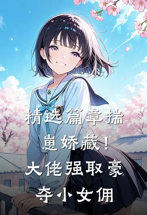 精选篇章揣崽娇藏！大佬强取豪夺小女佣
