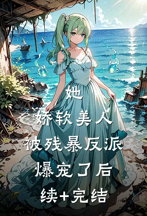 她，娇软美人，被残暴反派爆宠了后续+完结