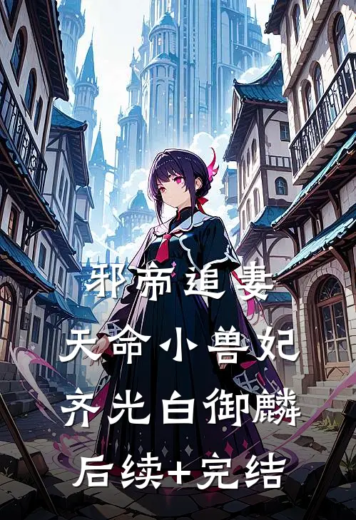 邪帝追妻：天命小兽妃齐光白御麟后续+完结