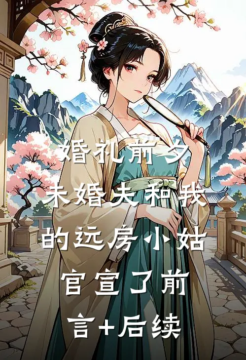 婚礼前夕，未婚夫和我的远房小姑官宣了前言+后续