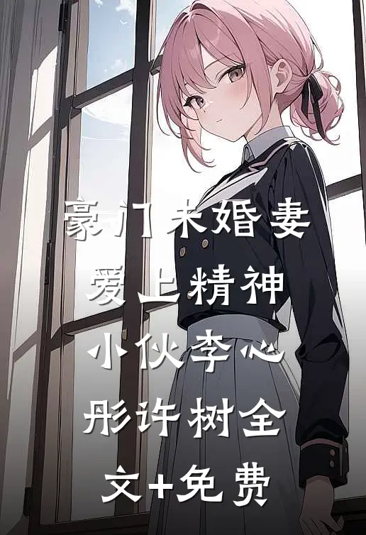 豪门未婚妻爱上精神小伙李心彤许树全文+免费