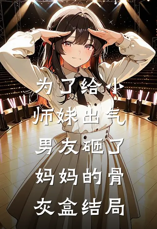 为了给小师妹出气,男友砸了妈妈的骨灰盒结局是