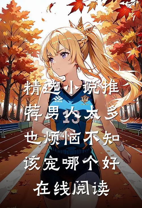 精选小说推荐男人太多也烦恼不知该宠哪个好在线阅读