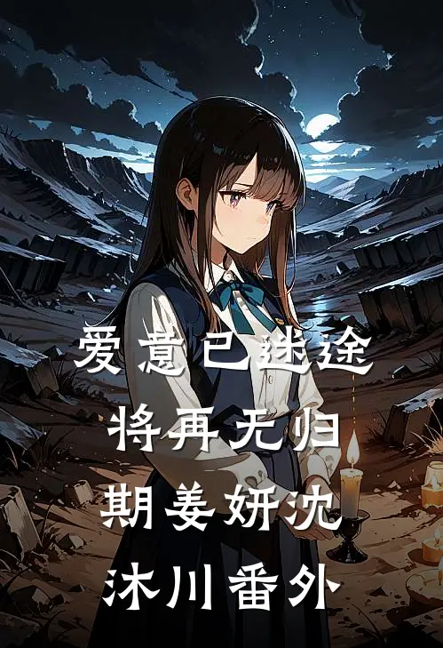爱意已迷途，将再无归期姜妍沈沐川番外