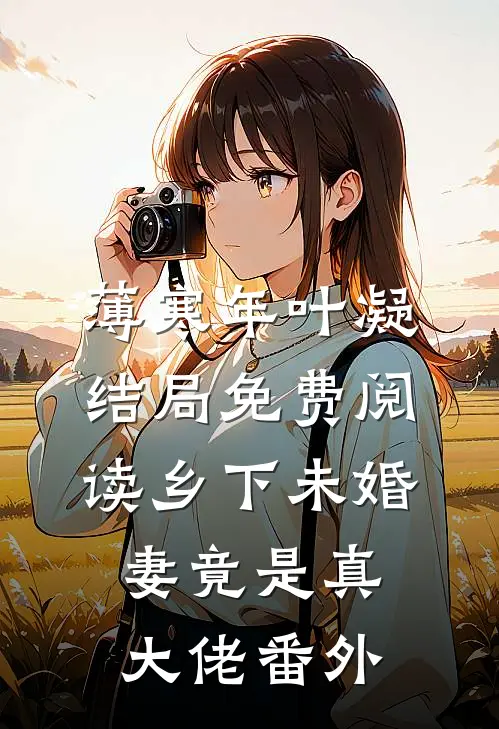 薄寒年叶凝结局免费阅读乡下未婚妻竟是真大佬番外