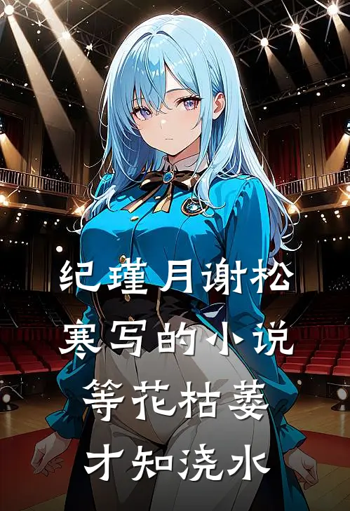 纪瑾月谢松寒写的小说等花枯萎才知浇水