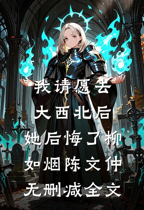 我请愿去大西北后，她后悔了柳如烟陈文仲无删减全文