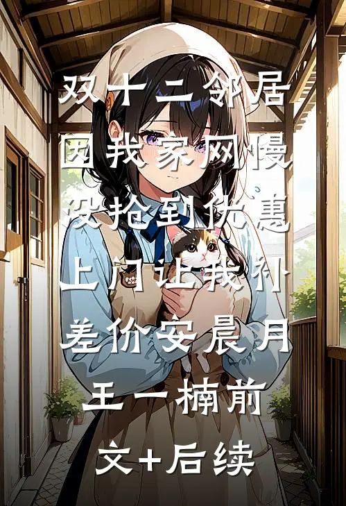 双十二邻居因我家网慢没抢到优惠，上门让我补差价安晨月王一楠前文+后续