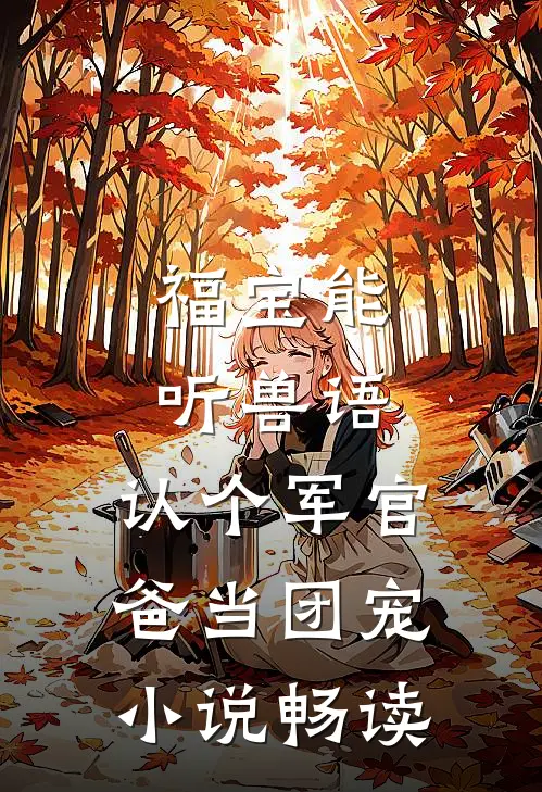 福宝能听兽语，认个军官爸当团宠小说畅读