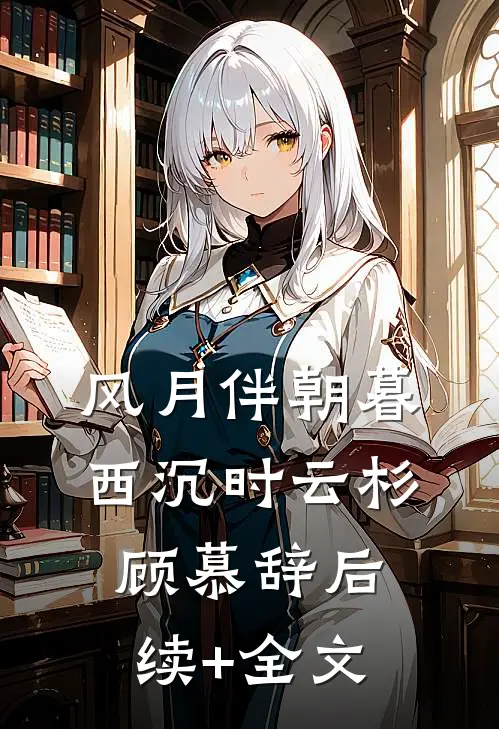 风月伴朝暮西沉时云杉顾慕辞后续+全文
