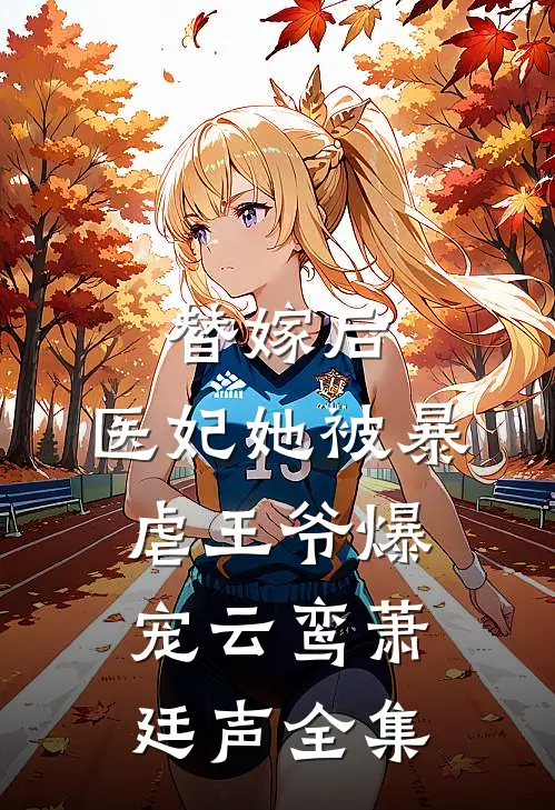替嫁后，医妃她被暴虐王爷爆宠云鸾萧廷声 全集