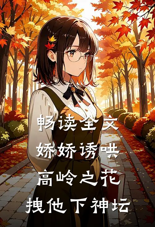畅读全文娇娇诱哄高岭之花，拽他下神坛