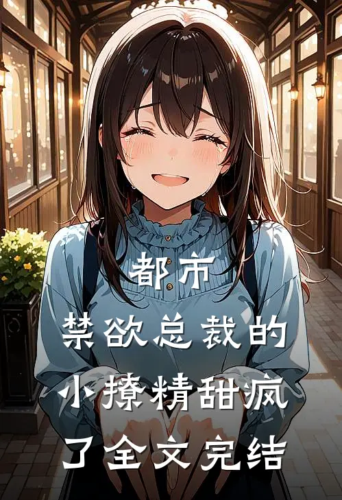 都市：禁欲总裁的小撩精甜疯了全文完结