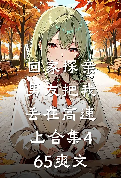 回家探亲，男友把我丢在高速上合集465爽文