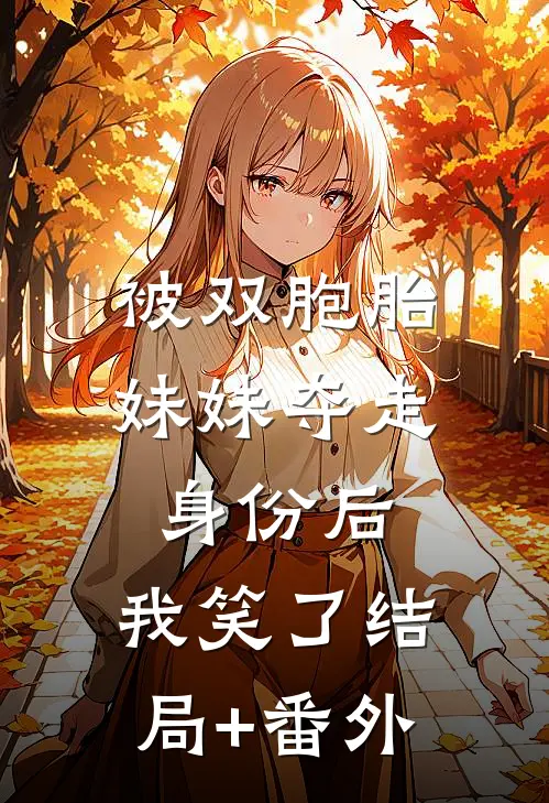 被双胞胎妹妹夺走身份后，我笑了结局+番外