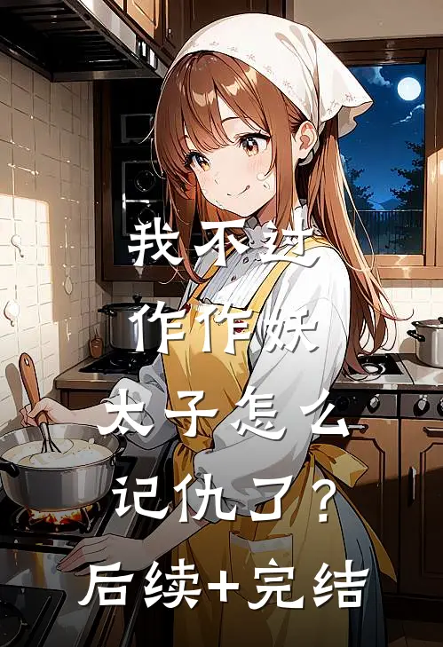 我不过作作妖，太子怎么记仇了？后续+完结