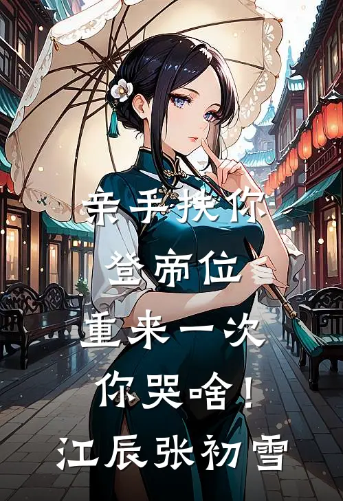 亲手扶你登帝位，重来一次你哭啥！江辰张初雪