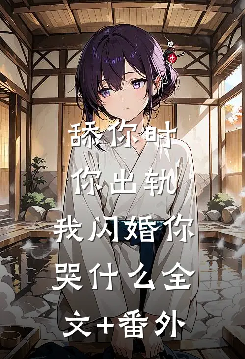 舔你时你出轨，我闪婚你哭什么全文+番外