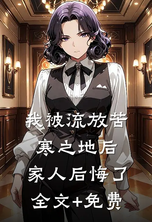 我被流放苦寒之地后，家人后悔了全文+免费