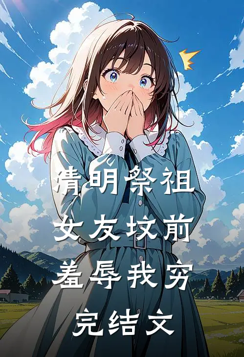 清明祭祖，女友坟前羞辱我穷完结文